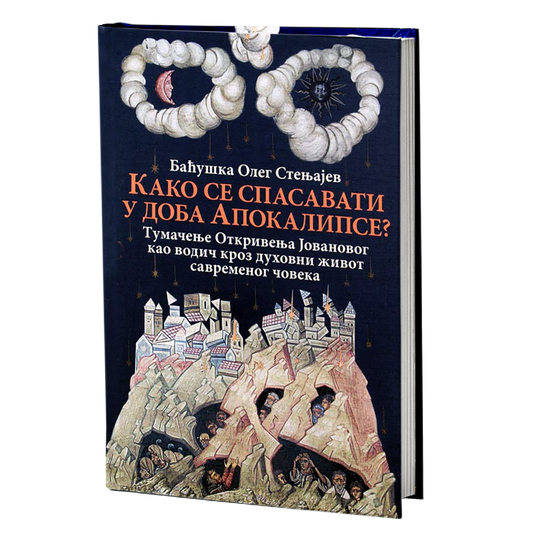 KAKO SE SPASAVATI U DOBA APOKALIPSE - Tumačenje Otkrivenja Jovanovog kao vodič kroz duhovni život savremenog čoveka - Baćuška Oleg Stenjajev, knjiga