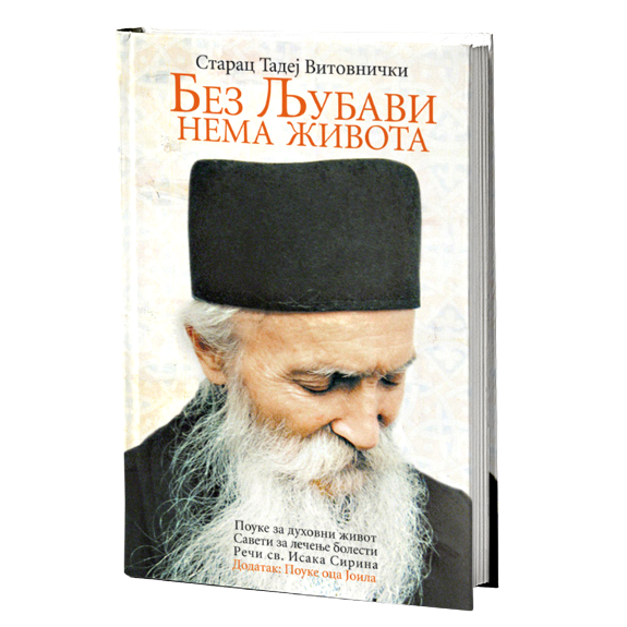 BEZ LJUBAVI NEMA ŽIVOTA pouke za duhovni život, saveti za lečenje bolesti – Sveti otac Tadej Vitovnički, knjiga, pravoslavlje