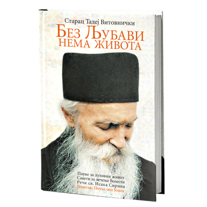 BEZ LJUBAVI NEMA ŽIVOTA pouke za duhovni život, saveti za lečenje bolesti – Sveti otac Tadej Vitovnički, knjiga, pravoslavlje