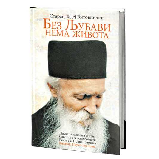 BEZ LJUBAVI NEMA ŽIVOTA pouke za duhovni život, saveti za lečenje bolesti – Sveti otac Tadej Vitovnički, knjiga, pravoslavlje