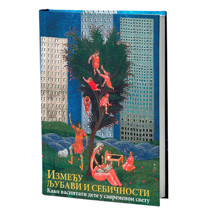 IZMEĐU LJUBAVI I SEBIČNOSTI Kako vaspitati dete u savremenom svetu, porodica, knjiga, pravoslavlje