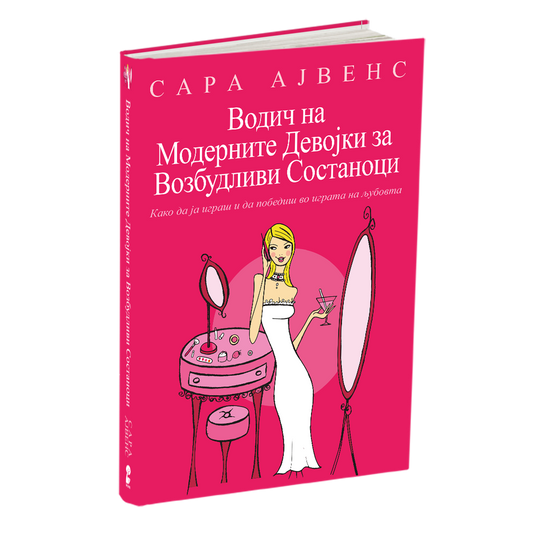 ВОДИЧ НА МОДЕРНИТЕ ДЕВОЈКИ ЗА ВОЗБУДЛИВИ СОСТАНОЦИ - Како да ја играте и да победите во играта на љубовта - Сара Арвенс