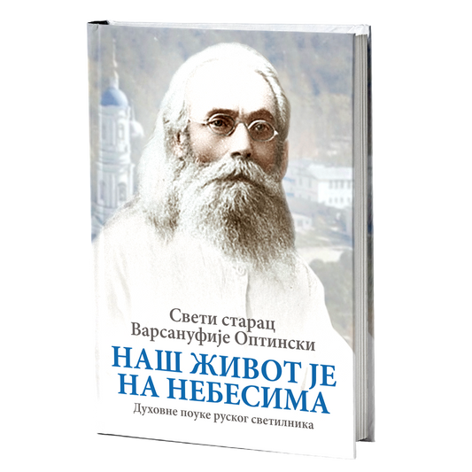 NAŠ ŽIVOT JE NA NEBESIMA duhovne pouke ruskog svetilsnika - Sveti starac Varsanufije Optinski, knjiga, pravoslavlje