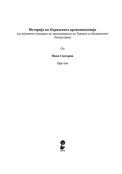 ИСТОРИЈА НА ОХРИДСКАТА АРХИЕПИСКОПИЈА - Том 1 - Иван Снегаров