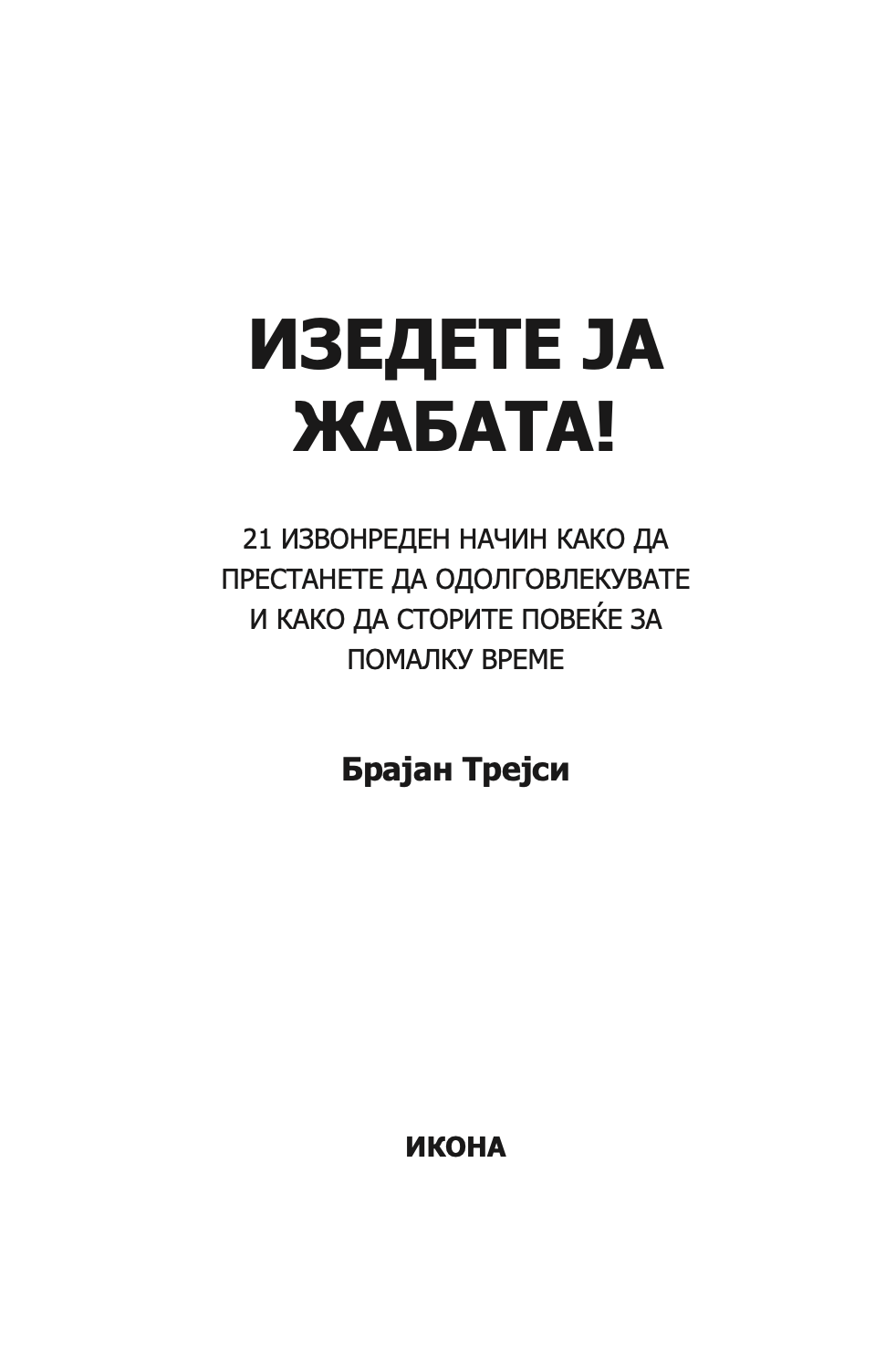 ИЗЕДИ ЈА ЖАБАТА - 21 Начин да престанете со одложувањето и да завршите повеќе работи за помалку време - Брајан Трејси