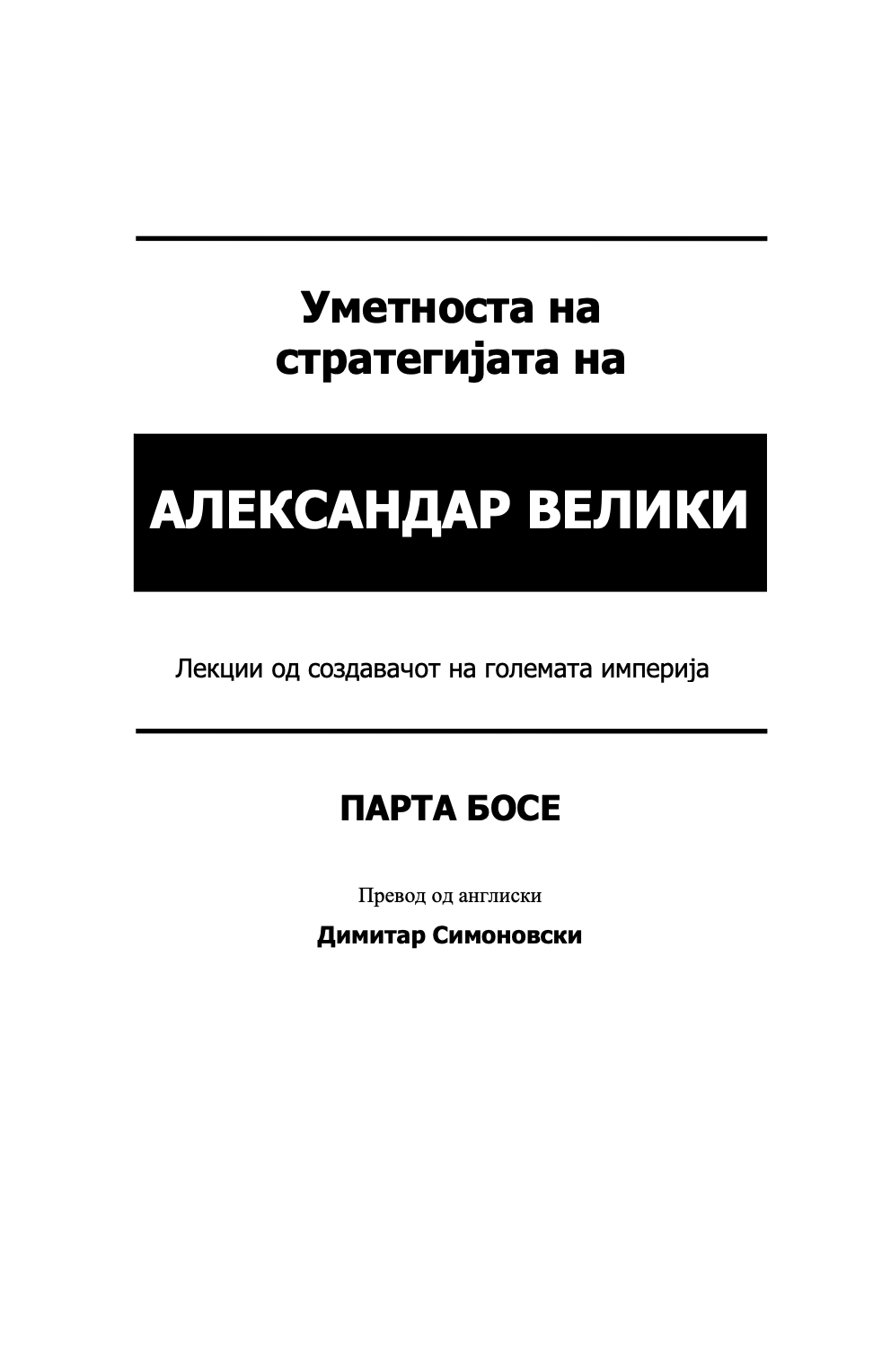 УМЕТНОСТА НА СТРАТЕГИЈАТА НА АЛЕКСАНДАР МАКЕДОНСКИ - Вечни лекции од најголемиот император во историјата - Парта Босе