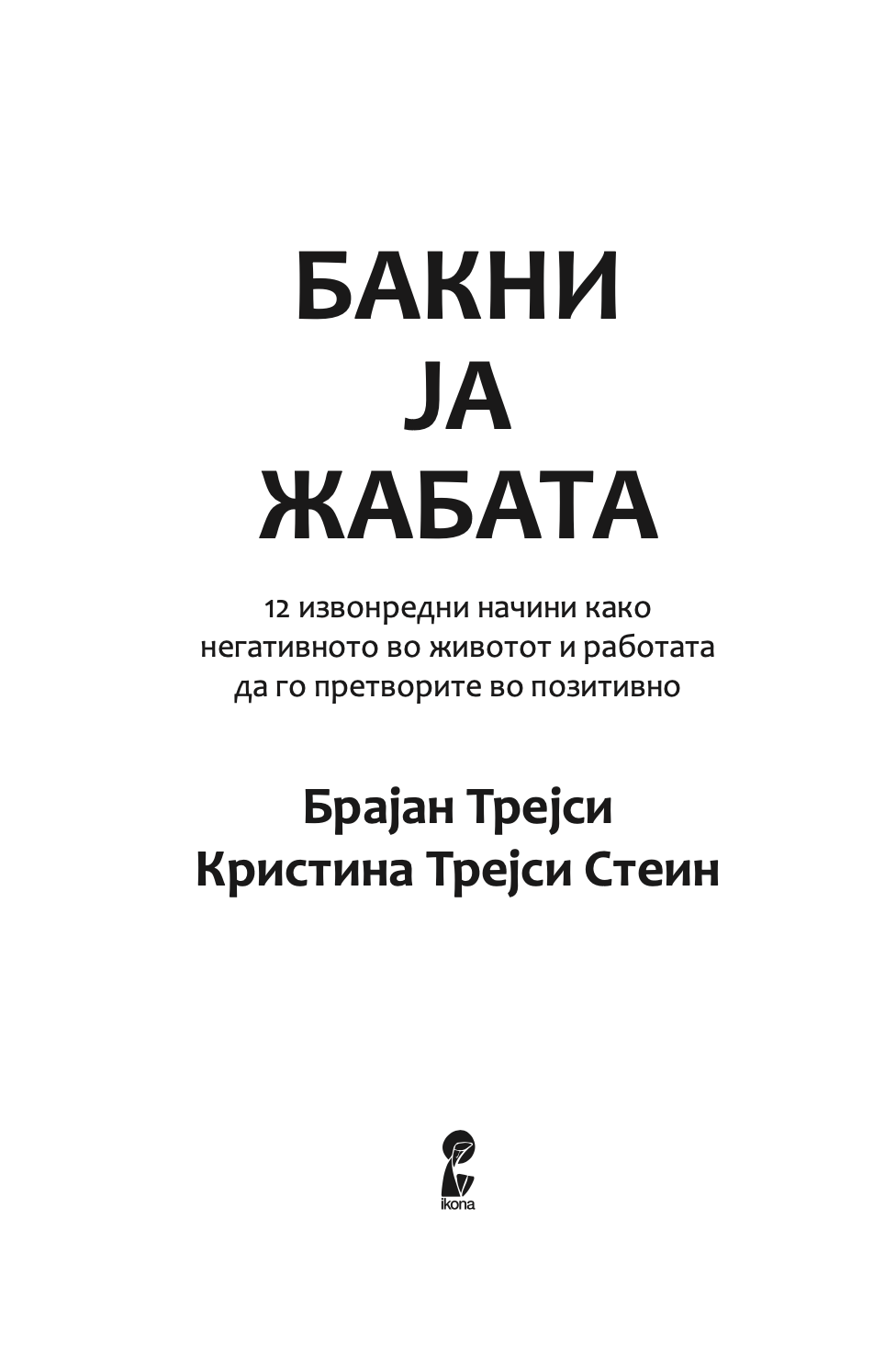 бакни ја жабата - 12 извонредни начини како негативното во животот и работата да го претворите во позитивно - брајан трејси,текстуален одломок од книгата