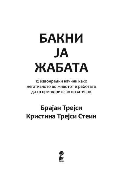 бакни ја жабата - 12 извонредни начини како негативното во животот и работата да го претворите во позитивно - брајан трејси,текстуален одломок од книгата