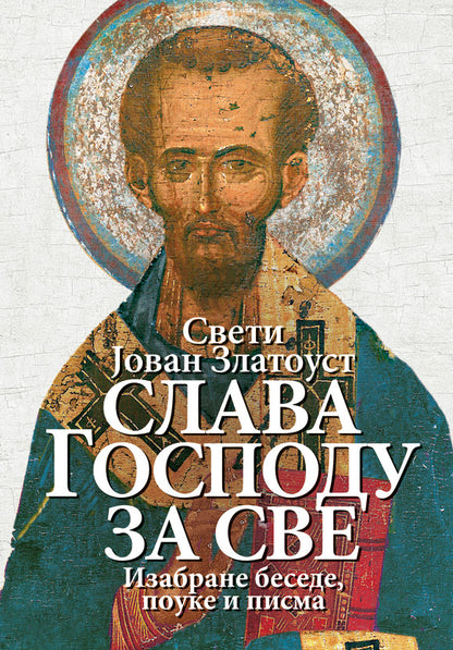 SLAVA GOSPODU ZA SVE Izabrane besede, pouke i pisma - Sveti Jovan Zlatousti, knjiga